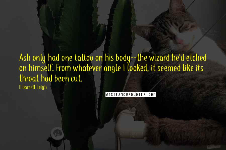 Garrett Leigh Quotes: Ash only had one tattoo on his body--the wizard he'd etched on himself. From whatever angle I looked, it seemed like its throat had been cut.