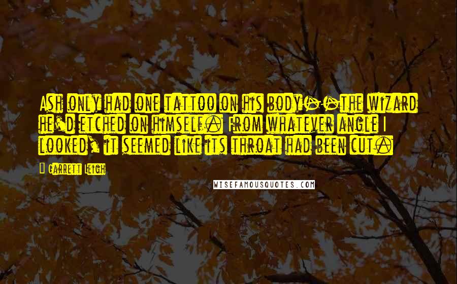 Garrett Leigh Quotes: Ash only had one tattoo on his body--the wizard he'd etched on himself. From whatever angle I looked, it seemed like its throat had been cut.