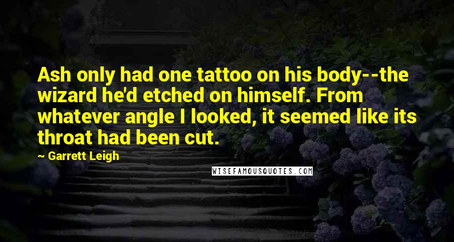 Garrett Leigh Quotes: Ash only had one tattoo on his body--the wizard he'd etched on himself. From whatever angle I looked, it seemed like its throat had been cut.