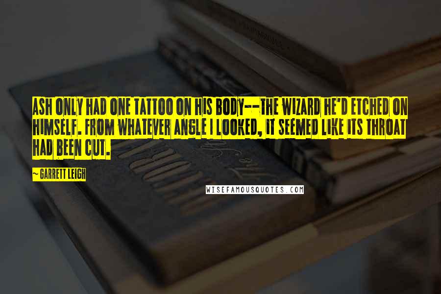 Garrett Leigh Quotes: Ash only had one tattoo on his body--the wizard he'd etched on himself. From whatever angle I looked, it seemed like its throat had been cut.