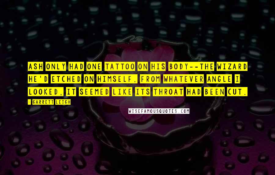 Garrett Leigh Quotes: Ash only had one tattoo on his body--the wizard he'd etched on himself. From whatever angle I looked, it seemed like its throat had been cut.