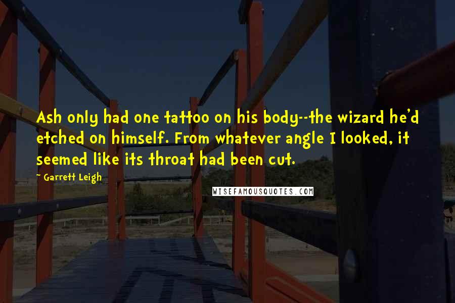 Garrett Leigh Quotes: Ash only had one tattoo on his body--the wizard he'd etched on himself. From whatever angle I looked, it seemed like its throat had been cut.