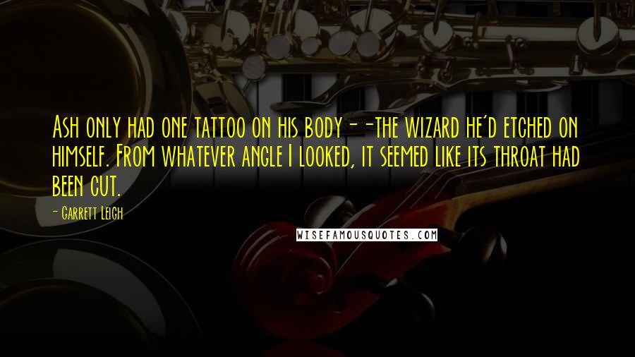Garrett Leigh Quotes: Ash only had one tattoo on his body--the wizard he'd etched on himself. From whatever angle I looked, it seemed like its throat had been cut.