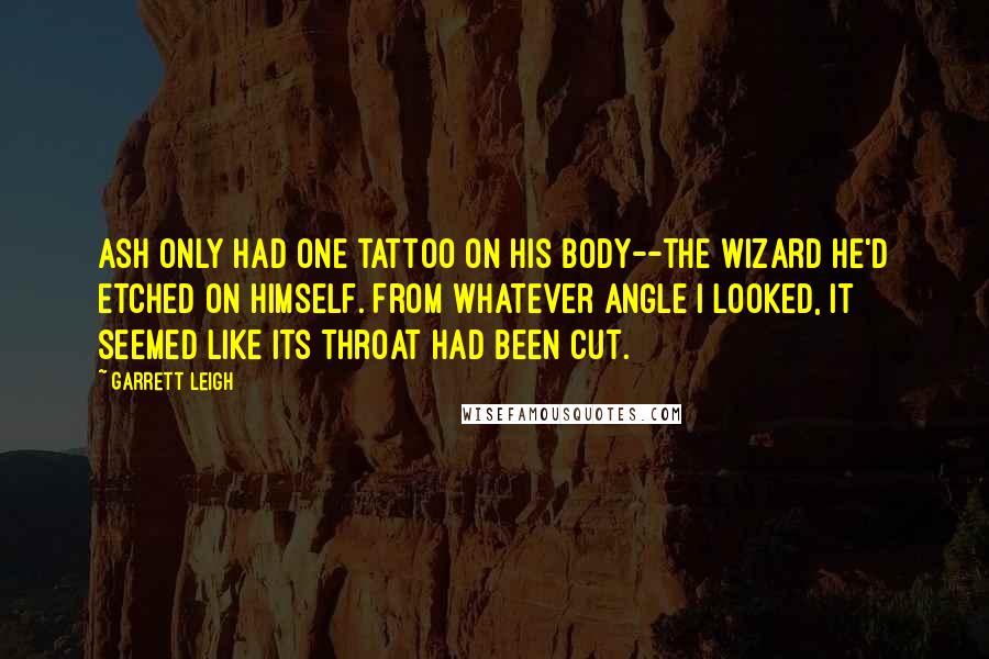 Garrett Leigh Quotes: Ash only had one tattoo on his body--the wizard he'd etched on himself. From whatever angle I looked, it seemed like its throat had been cut.