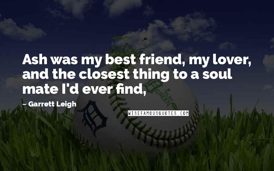 Garrett Leigh Quotes: Ash was my best friend, my lover, and the closest thing to a soul mate I'd ever find,