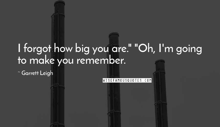 Garrett Leigh Quotes: I forgot how big you are." "Oh, I'm going to make you remember.