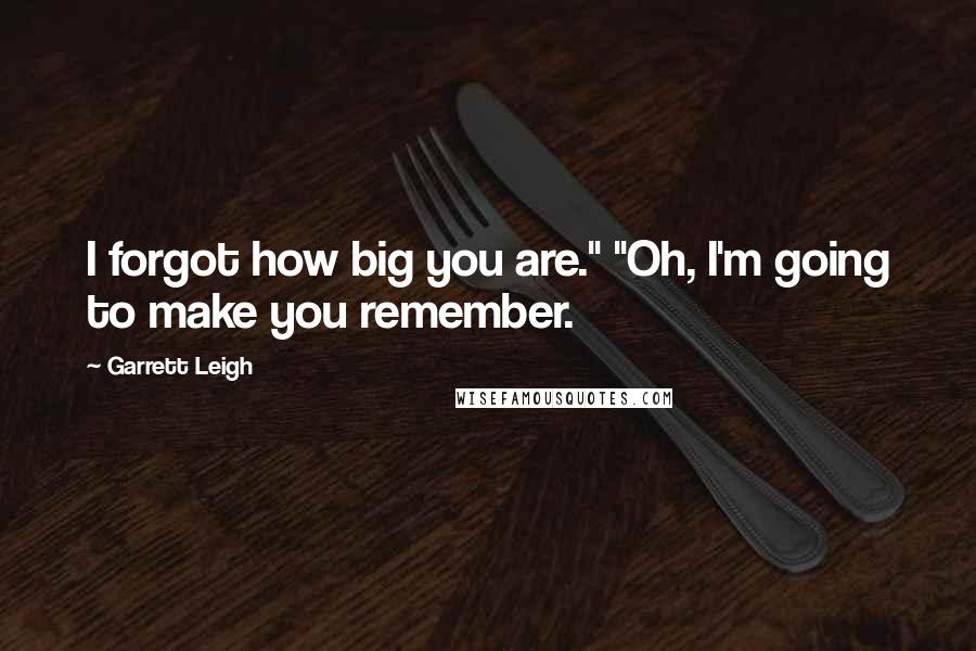 Garrett Leigh Quotes: I forgot how big you are." "Oh, I'm going to make you remember.