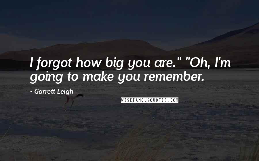 Garrett Leigh Quotes: I forgot how big you are." "Oh, I'm going to make you remember.