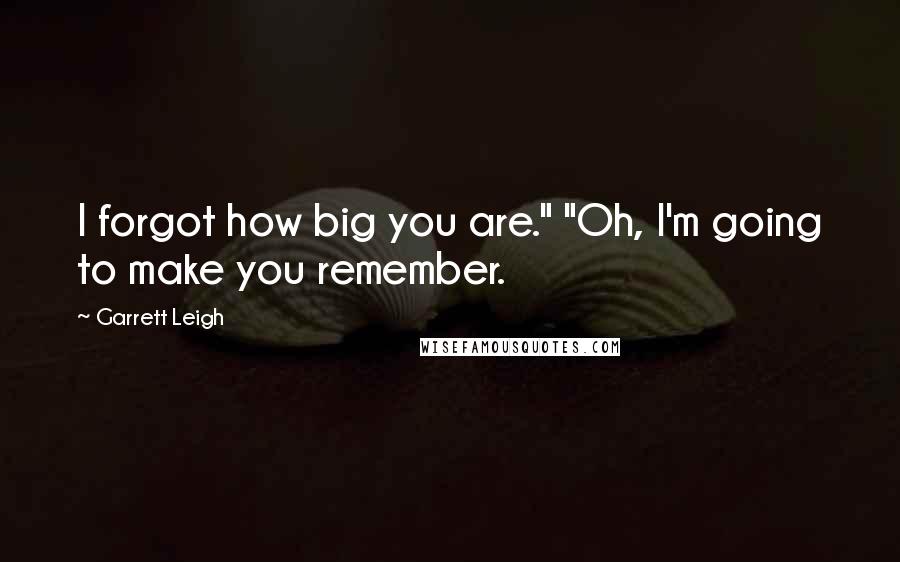 Garrett Leigh Quotes: I forgot how big you are." "Oh, I'm going to make you remember.