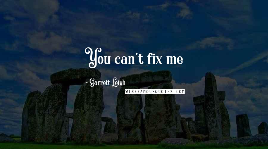Garrett Leigh Quotes: You can't fix me