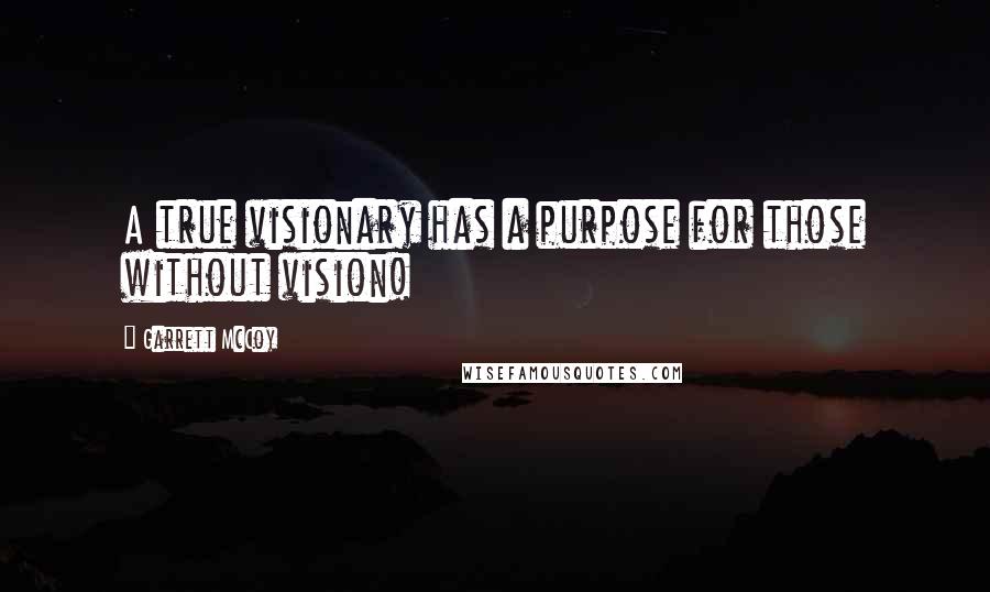 Garrett McCoy Quotes: A true visionary has a purpose for those without vision!