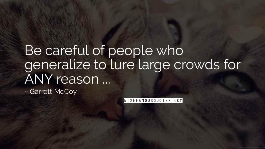 Garrett McCoy Quotes: Be careful of people who generalize to lure large crowds for ANY reason ...