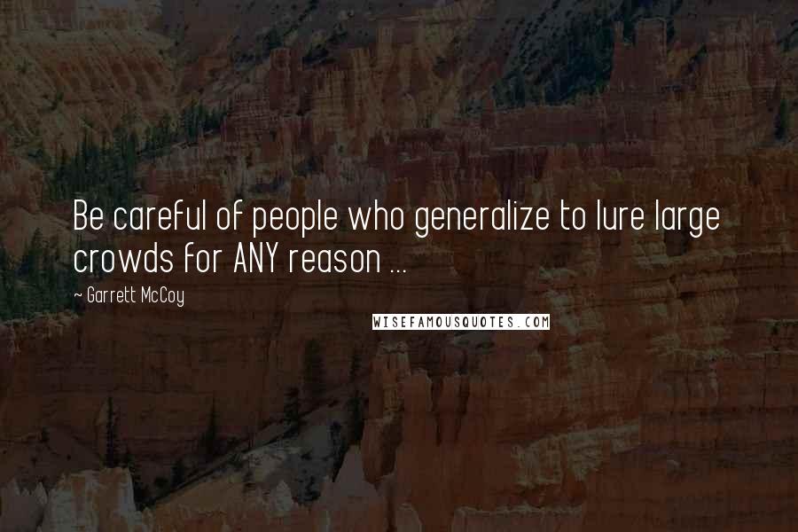 Garrett McCoy Quotes: Be careful of people who generalize to lure large crowds for ANY reason ...
