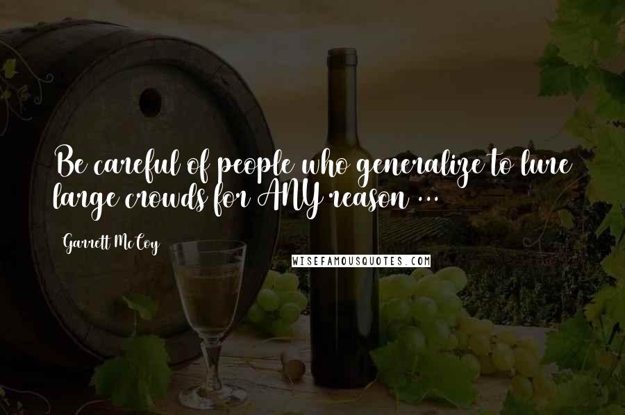 Garrett McCoy Quotes: Be careful of people who generalize to lure large crowds for ANY reason ...