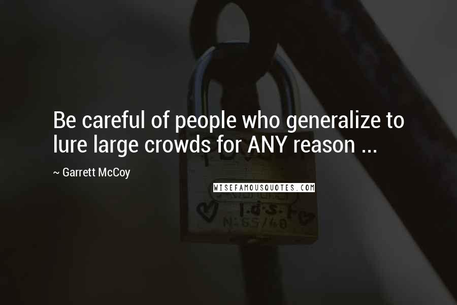 Garrett McCoy Quotes: Be careful of people who generalize to lure large crowds for ANY reason ...