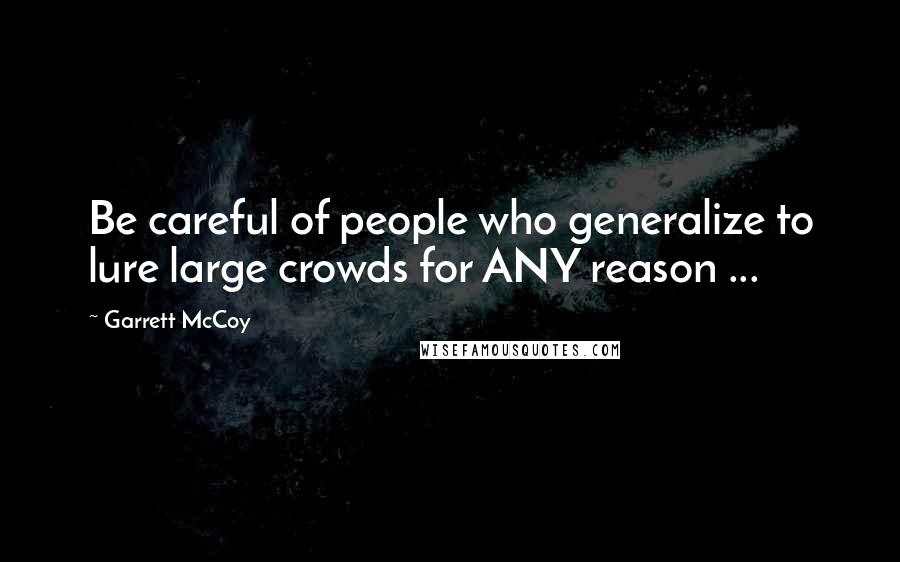 Garrett McCoy Quotes: Be careful of people who generalize to lure large crowds for ANY reason ...