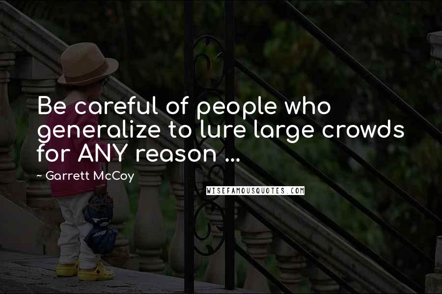 Garrett McCoy Quotes: Be careful of people who generalize to lure large crowds for ANY reason ...