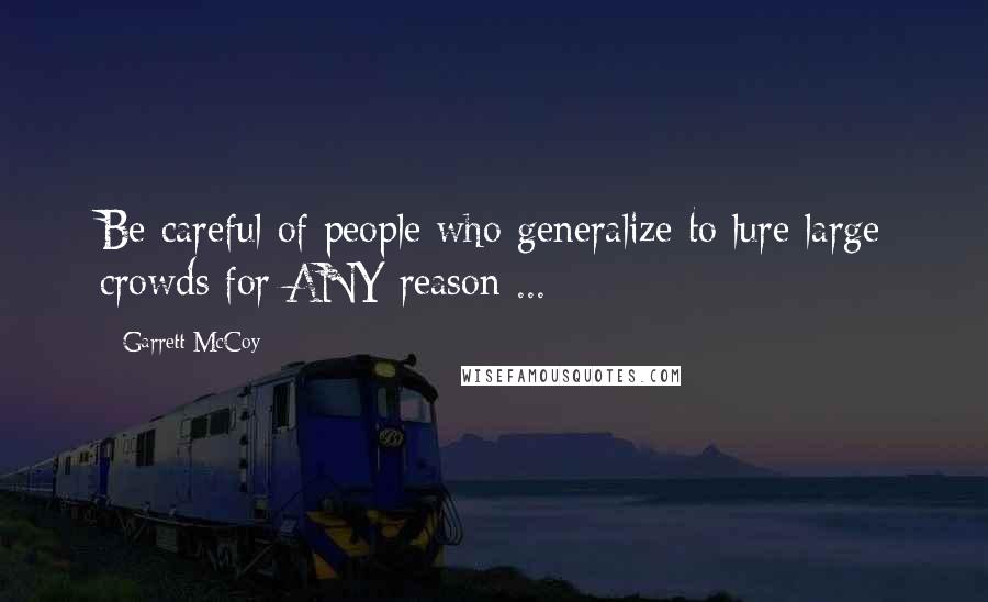 Garrett McCoy Quotes: Be careful of people who generalize to lure large crowds for ANY reason ...