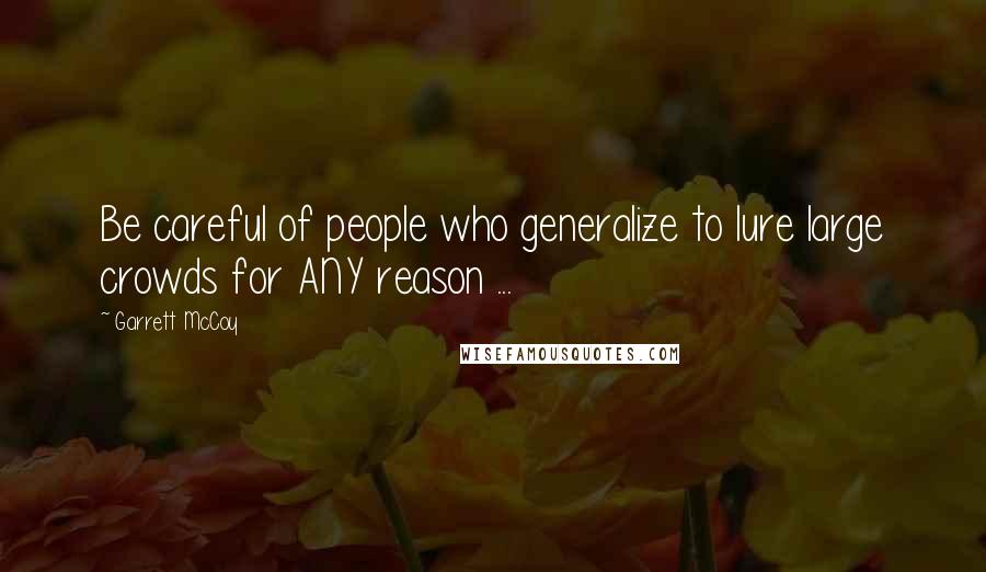 Garrett McCoy Quotes: Be careful of people who generalize to lure large crowds for ANY reason ...