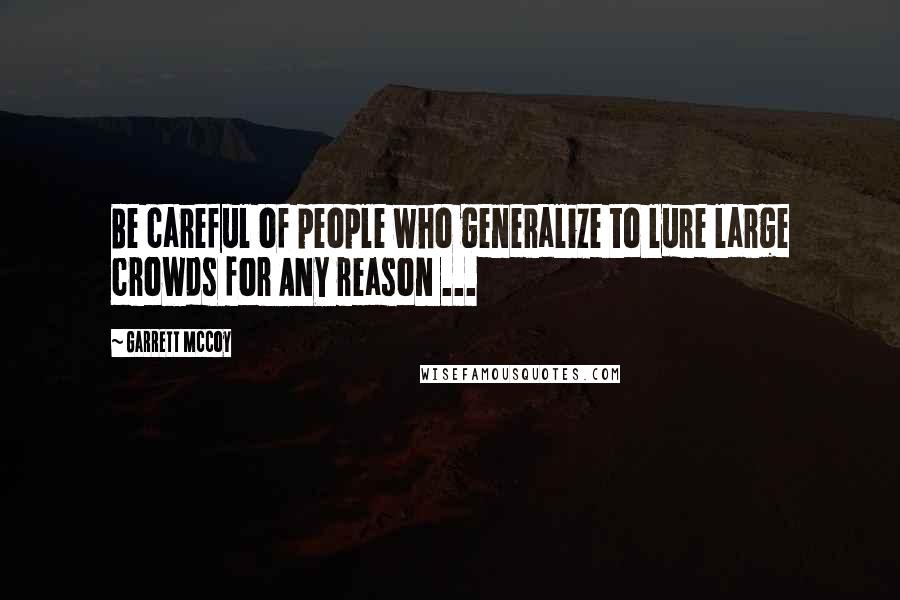 Garrett McCoy Quotes: Be careful of people who generalize to lure large crowds for ANY reason ...