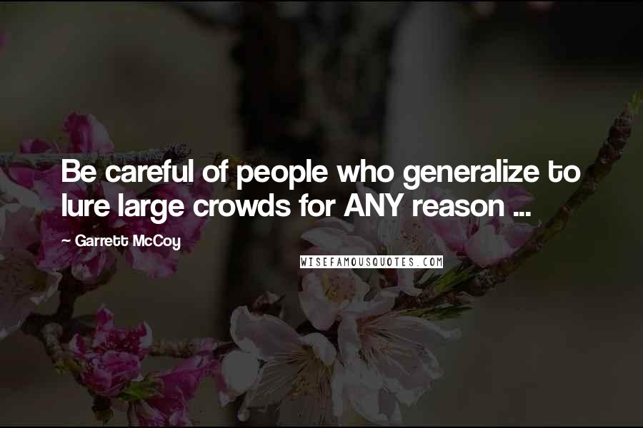 Garrett McCoy Quotes: Be careful of people who generalize to lure large crowds for ANY reason ...