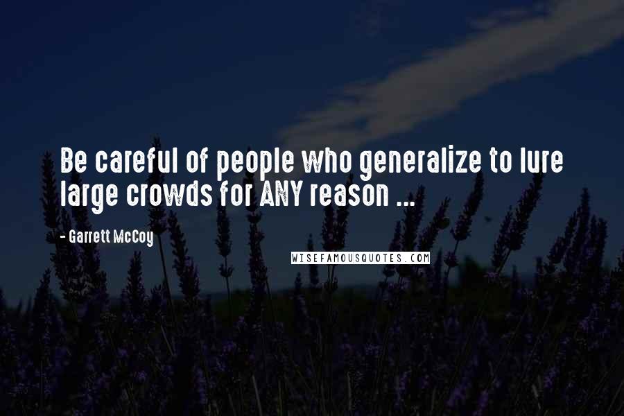 Garrett McCoy Quotes: Be careful of people who generalize to lure large crowds for ANY reason ...