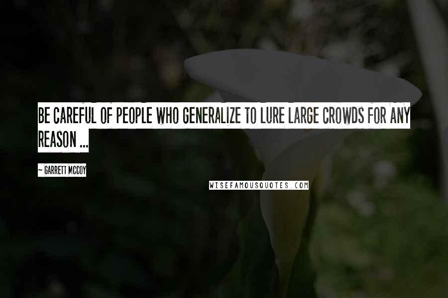 Garrett McCoy Quotes: Be careful of people who generalize to lure large crowds for ANY reason ...