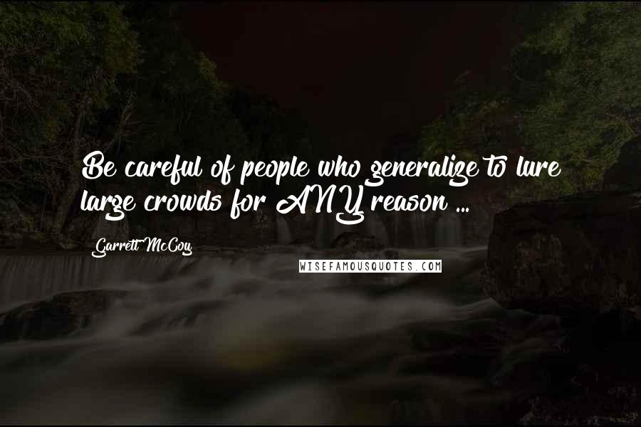 Garrett McCoy Quotes: Be careful of people who generalize to lure large crowds for ANY reason ...