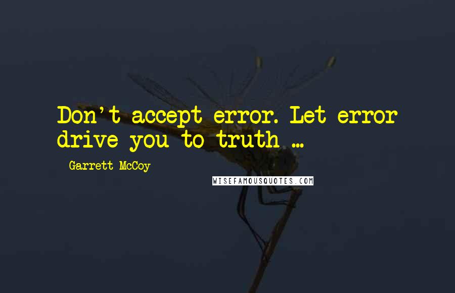 Garrett McCoy Quotes: Don't accept error. Let error drive you to truth ...