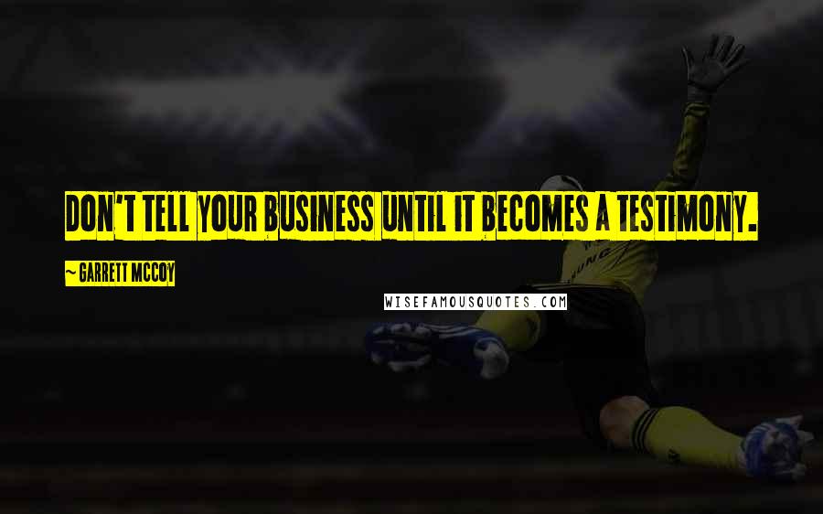 Garrett McCoy Quotes: Don't tell your business until it becomes a testimony.