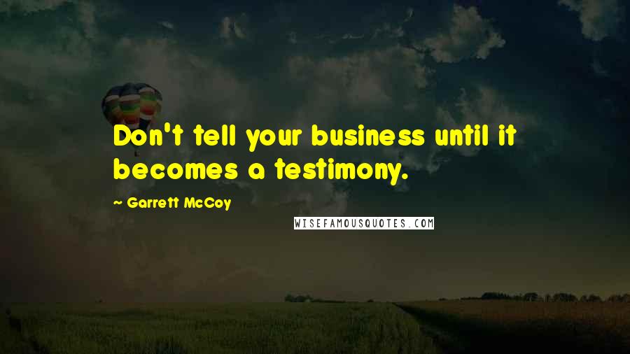 Garrett McCoy Quotes: Don't tell your business until it becomes a testimony.