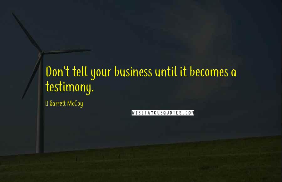 Garrett McCoy Quotes: Don't tell your business until it becomes a testimony.