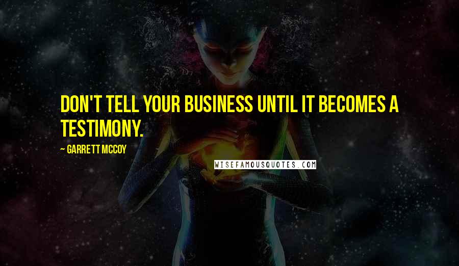 Garrett McCoy Quotes: Don't tell your business until it becomes a testimony.