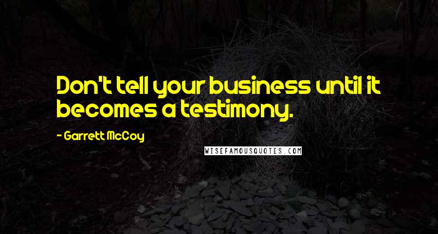 Garrett McCoy Quotes: Don't tell your business until it becomes a testimony.