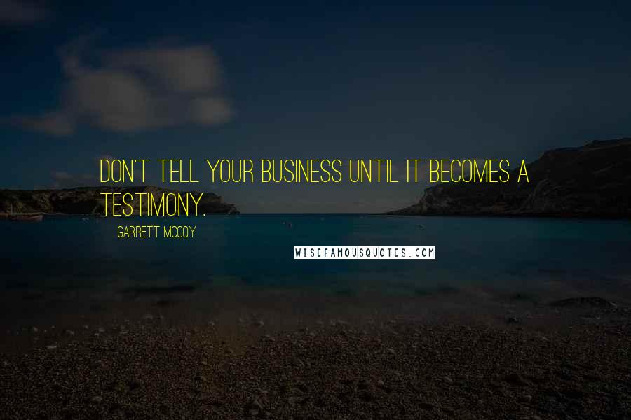 Garrett McCoy Quotes: Don't tell your business until it becomes a testimony.