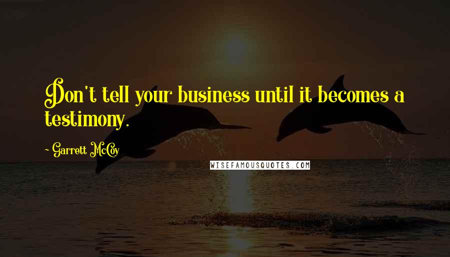 Garrett McCoy Quotes: Don't tell your business until it becomes a testimony.