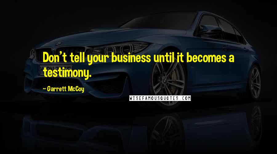 Garrett McCoy Quotes: Don't tell your business until it becomes a testimony.