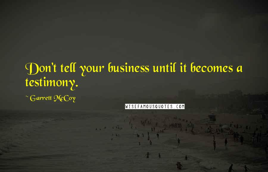 Garrett McCoy Quotes: Don't tell your business until it becomes a testimony.