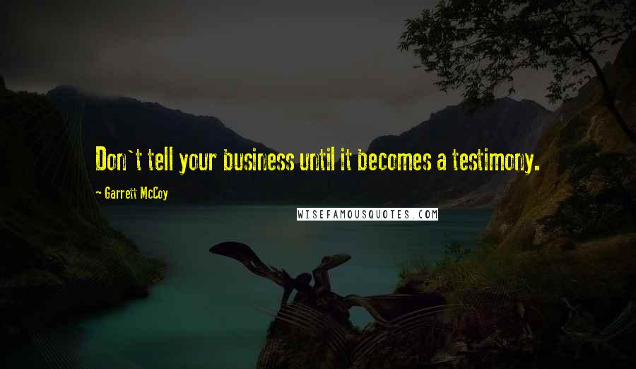 Garrett McCoy Quotes: Don't tell your business until it becomes a testimony.