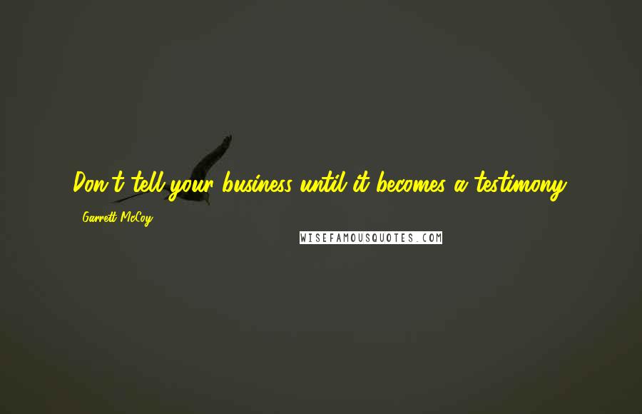 Garrett McCoy Quotes: Don't tell your business until it becomes a testimony.