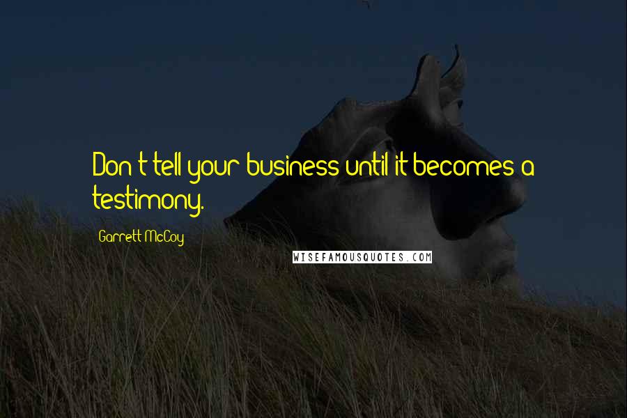 Garrett McCoy Quotes: Don't tell your business until it becomes a testimony.