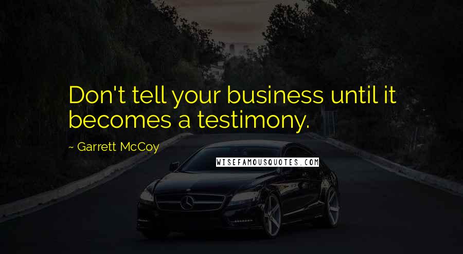 Garrett McCoy Quotes: Don't tell your business until it becomes a testimony.