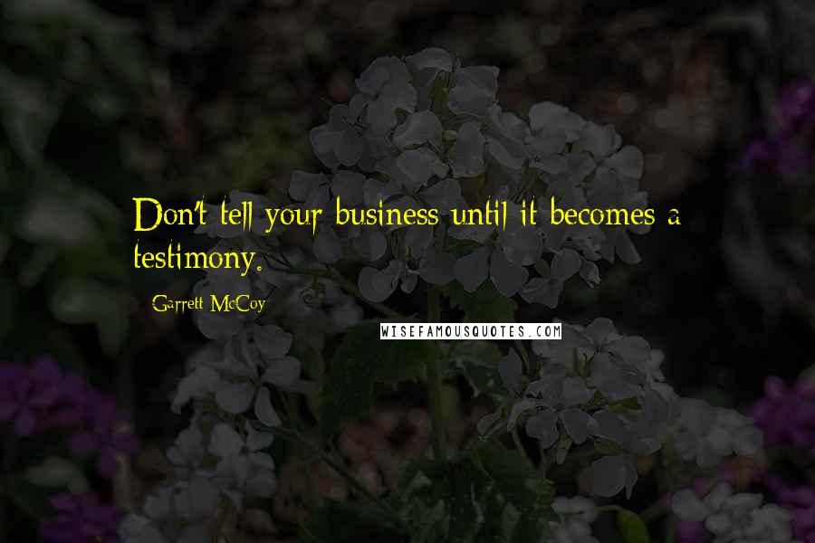 Garrett McCoy Quotes: Don't tell your business until it becomes a testimony.