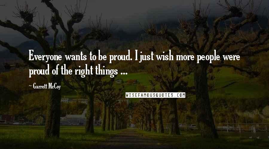 Garrett McCoy Quotes: Everyone wants to be proud. I just wish more people were proud of the right things ...
