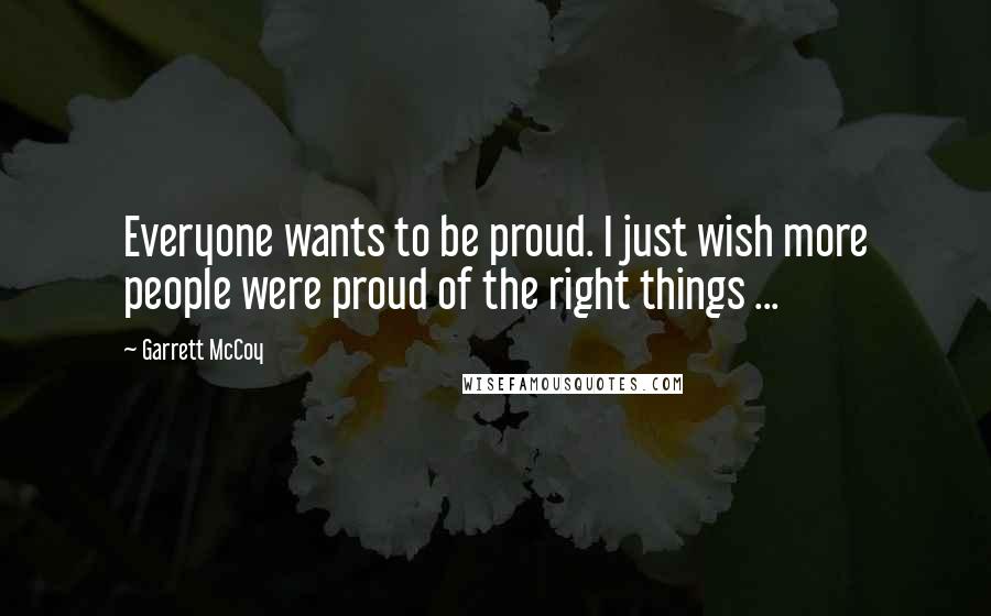 Garrett McCoy Quotes: Everyone wants to be proud. I just wish more people were proud of the right things ...