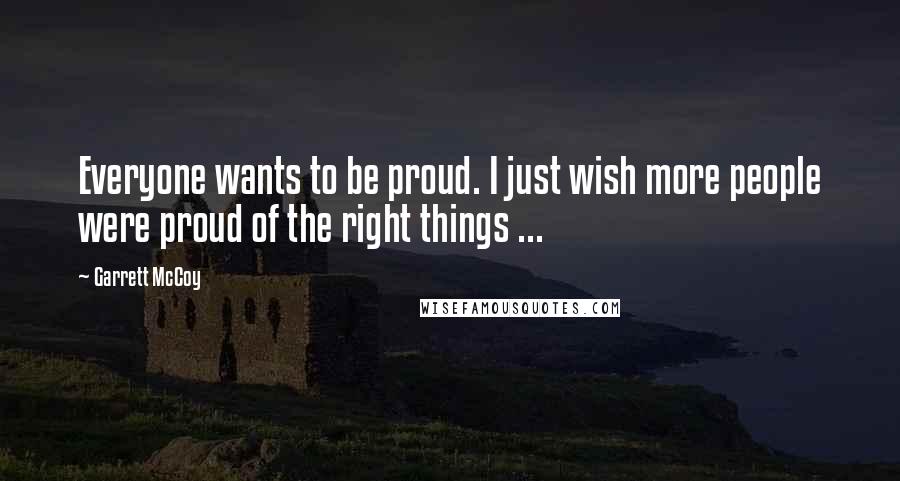 Garrett McCoy Quotes: Everyone wants to be proud. I just wish more people were proud of the right things ...