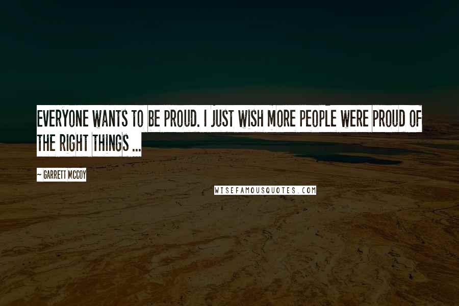 Garrett McCoy Quotes: Everyone wants to be proud. I just wish more people were proud of the right things ...