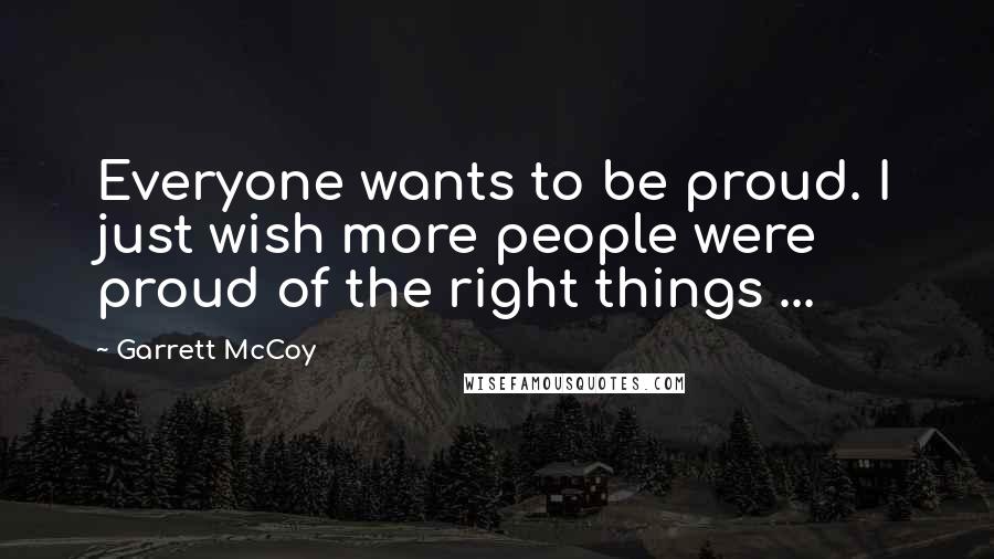 Garrett McCoy Quotes: Everyone wants to be proud. I just wish more people were proud of the right things ...