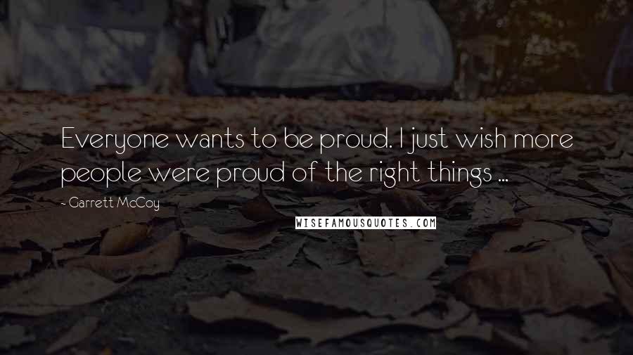 Garrett McCoy Quotes: Everyone wants to be proud. I just wish more people were proud of the right things ...