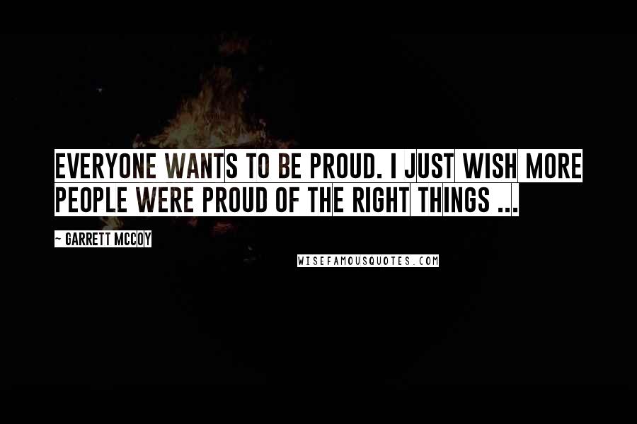 Garrett McCoy Quotes: Everyone wants to be proud. I just wish more people were proud of the right things ...